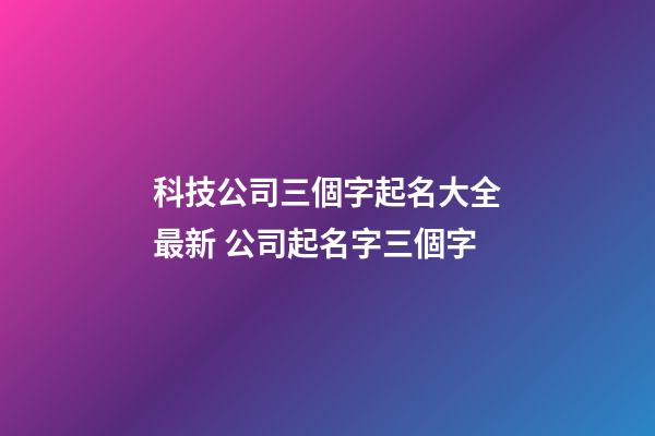 科技公司三個字起名大全最新 公司起名字三個字-第1張-公司起名-玄機派